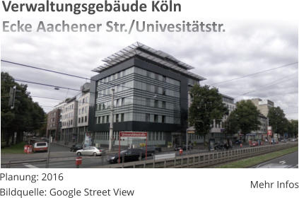 Planung: 2016Bildquelle: Google Street View Mehr Infos Verwaltungsgebäude KölnEcke Aachener Str./Univesitätstr.