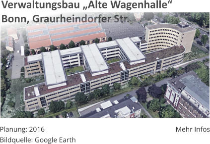 Verwaltungsbau „Alte Wagenhalle“Bonn, Graurheindorfer Str. Planung: 2016 Bildquelle: Google Earth Mehr Infos